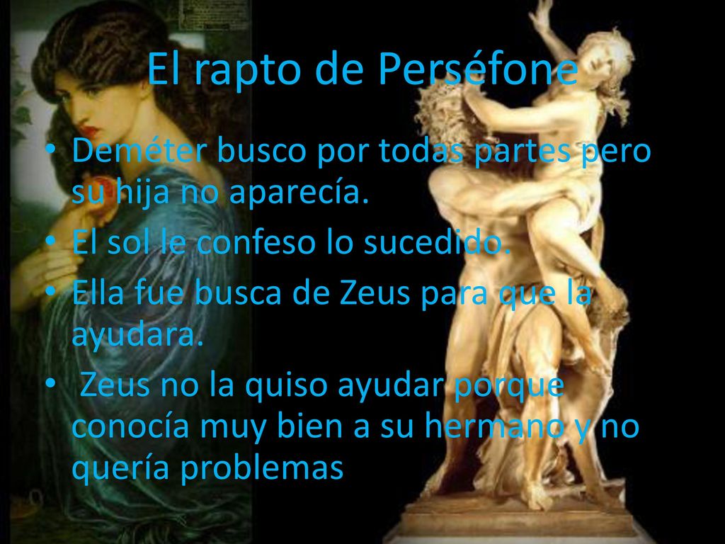 El rapto de Perséfone Deméter busco por todas partes pero su hija no aparecía. El sol le confeso lo sucedido.