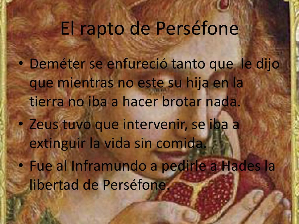 El rapto de Perséfone Deméter se enfureció tanto que le dijo que mientras no este su hija en la tierra no iba a hacer brotar nada.