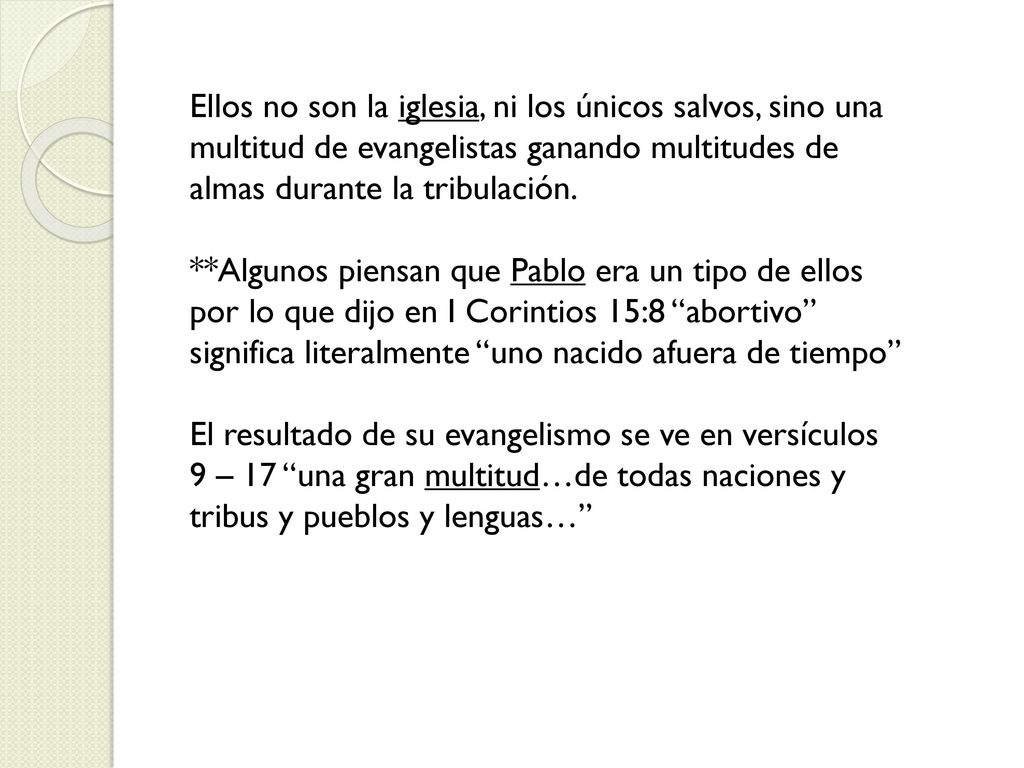 Ellos no son la iglesia, ni los únicos salvos, sino una multitud de evangelistas ganando multitudes de almas durante la tribulación.