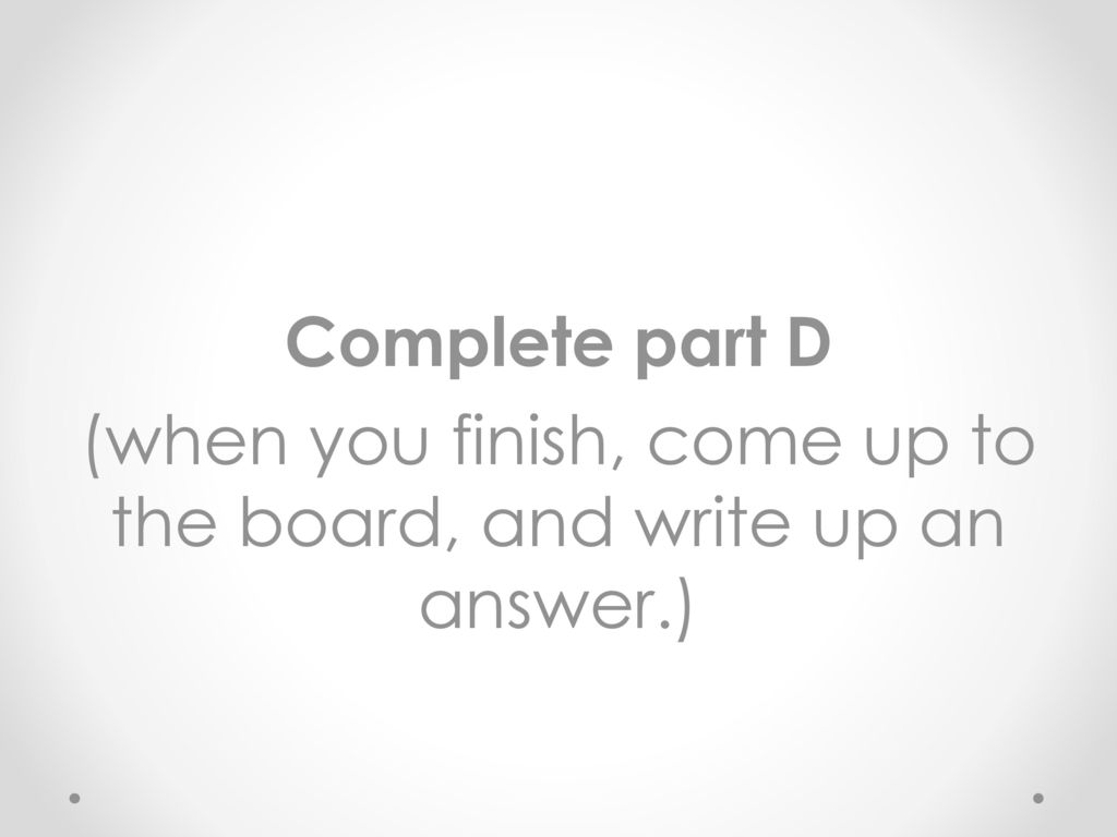 Complete part D (when you finish, come up to the board, and write up an answer.)