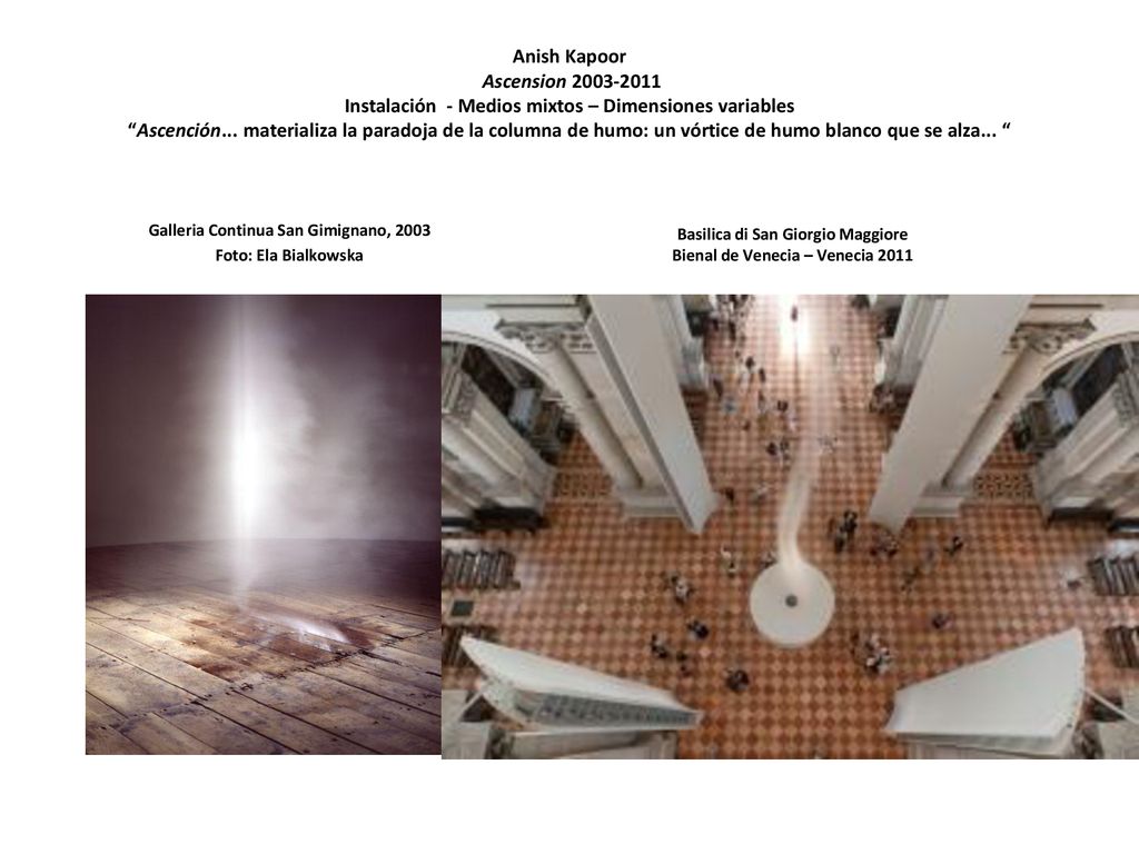 Anish Kapoor Ascension Instalación - Medios mixtos – Dimensiones variables Ascención... materializa la paradoja de la columna de humo: un vórtice de humo blanco que se alza...