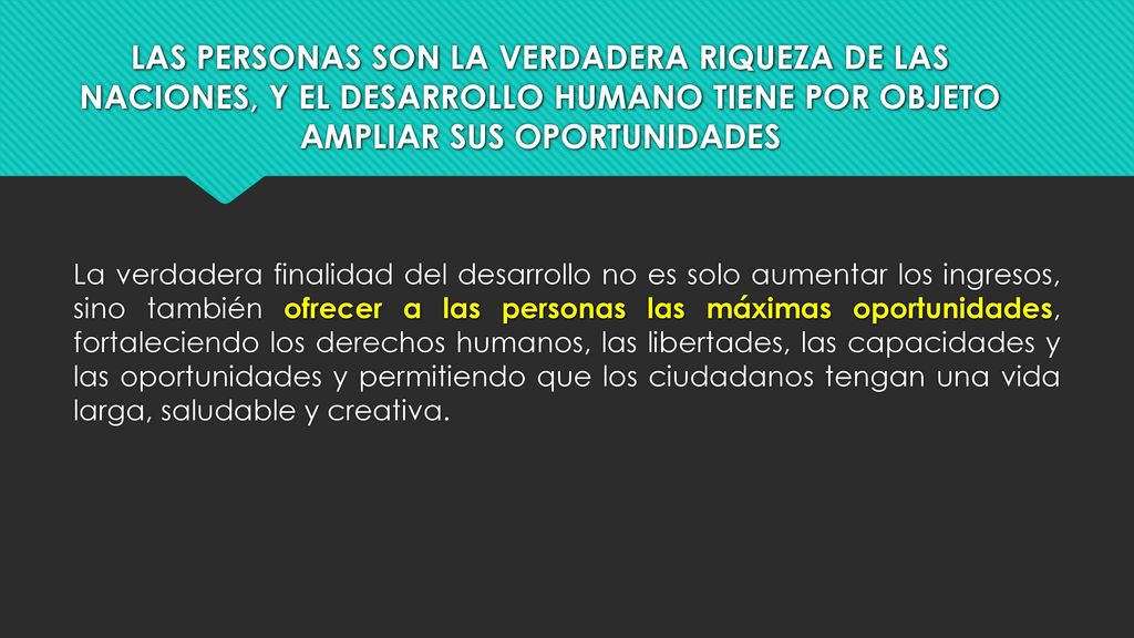 LAS PERSONAS SON LA VERDADERA RIQUEZA DE LAS NACIONES, Y EL DESARROLLO HUMANO TIENE POR OBJETO AMPLIAR SUS OPORTUNIDADES