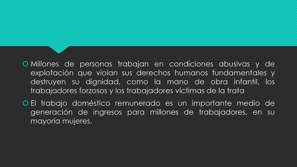 Millones de personas trabajan en condiciones abusivas y de explotación que violan sus derechos humanos fundamentales y destruyen su dignidad, como la mano de obra infantil, los trabajadores forzosos y los trabajadores víctimas de la trata