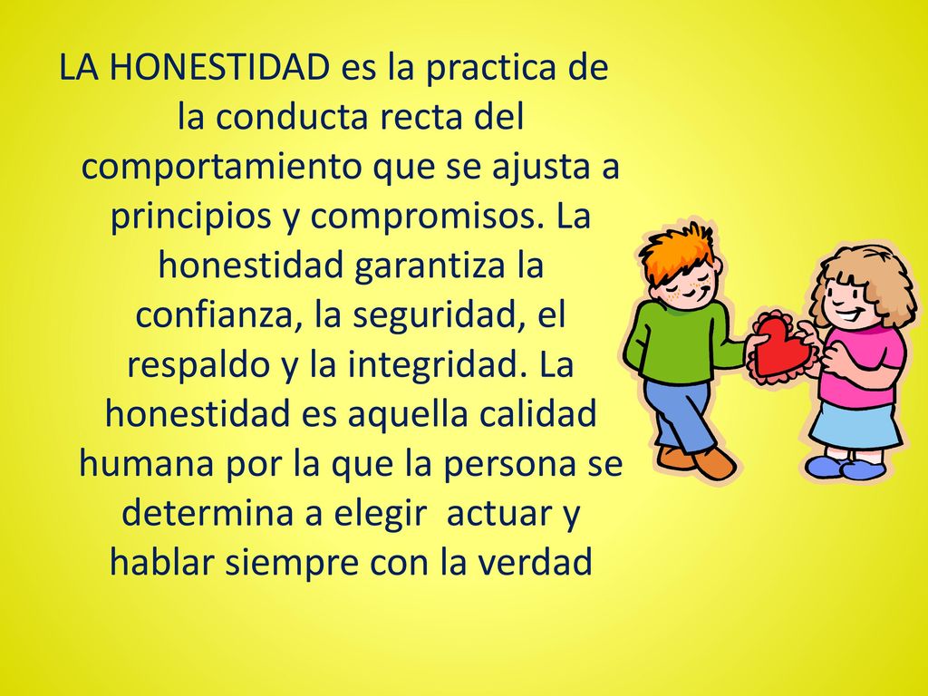 LA HONESTIDAD es la practica de la conducta recta del comportamiento que se ajusta a principios y compromisos.