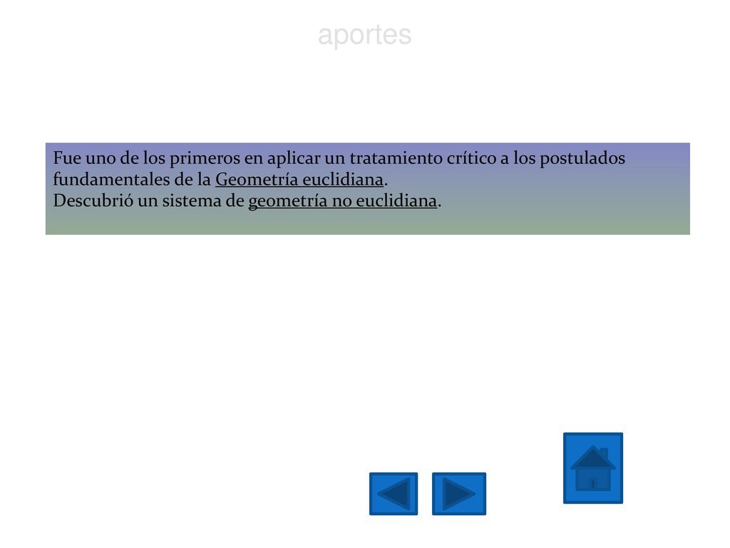 aportes Fue uno de los primeros en aplicar un tratamiento crítico a los postulados fundamentales de la Geometría euclidiana.