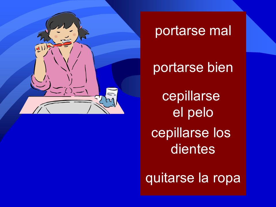 portarse mal portarse bien cepillarse el pelo cepillarse los dientes quitarse la ropa