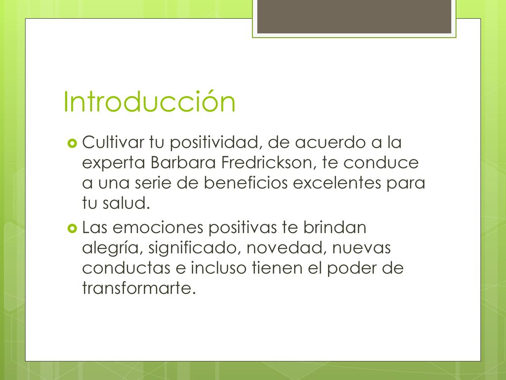 Introducción Cultivar tu positividad, de acuerdo a la experta Barbara Fredrickson, te conduce a una serie de beneficios excelentes para tu salud.