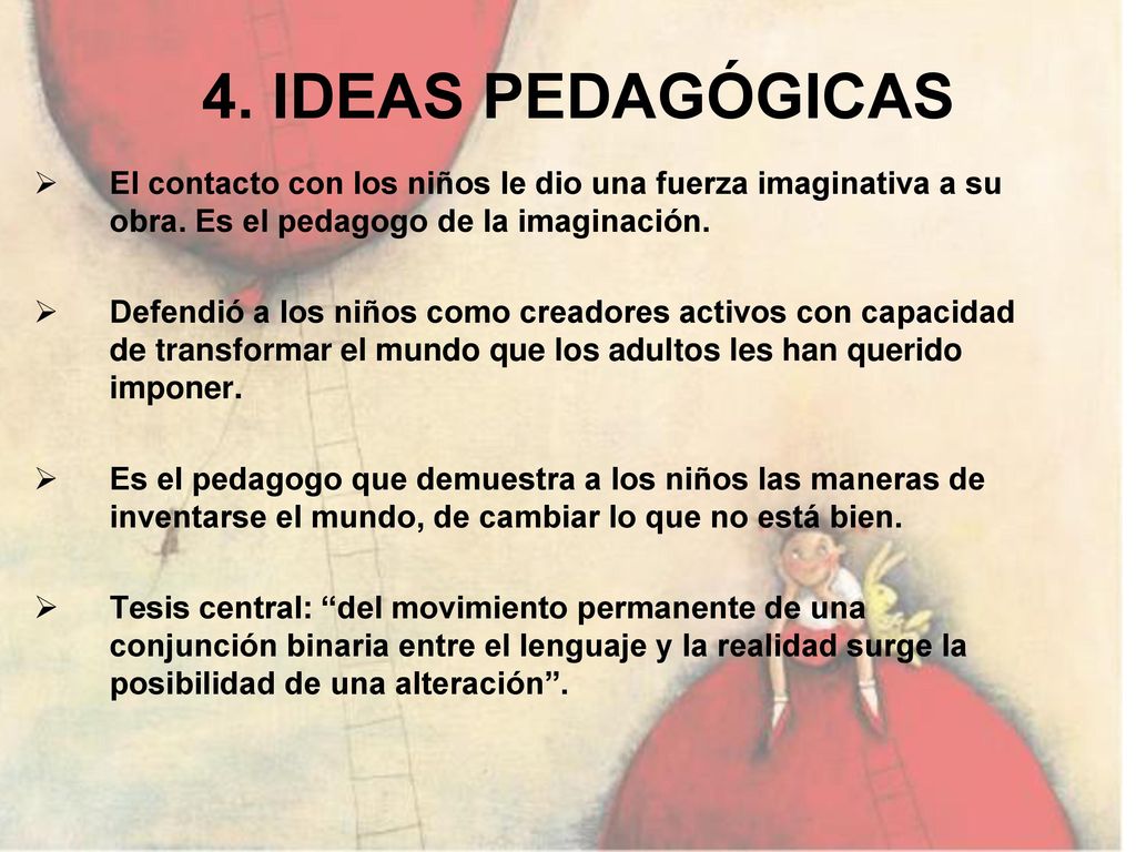 4. IDEAS PEDAGÓGICAS El contacto con los niños le dio una fuerza imaginativa a su obra. Es el pedagogo de la imaginación.