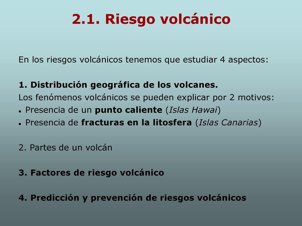 2.1. Riesgo volcánico En los riesgos volcánicos tenemos que estudiar 4 aspectos: 1. Distribución geográfica de los volcanes.