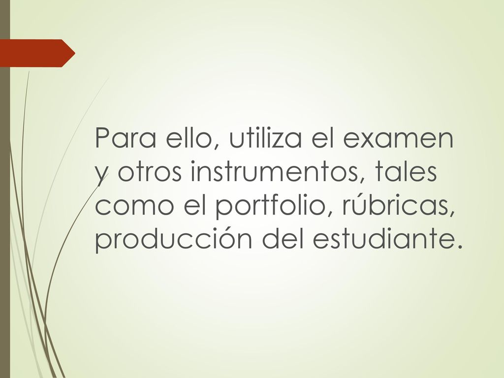 Para ello, utiliza el examen y otros instrumentos, tales como el portfolio, rúbricas, producción del estudiante.