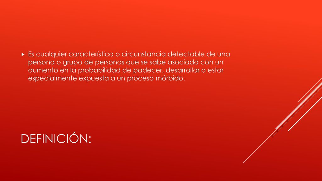 Es cualquier característica o circunstancia detectable de una persona o grupo de personas que se sabe asociada con un aumento en la probabilidad de padecer, desarrollar o estar especialmente expuesta a un proceso mórbido.