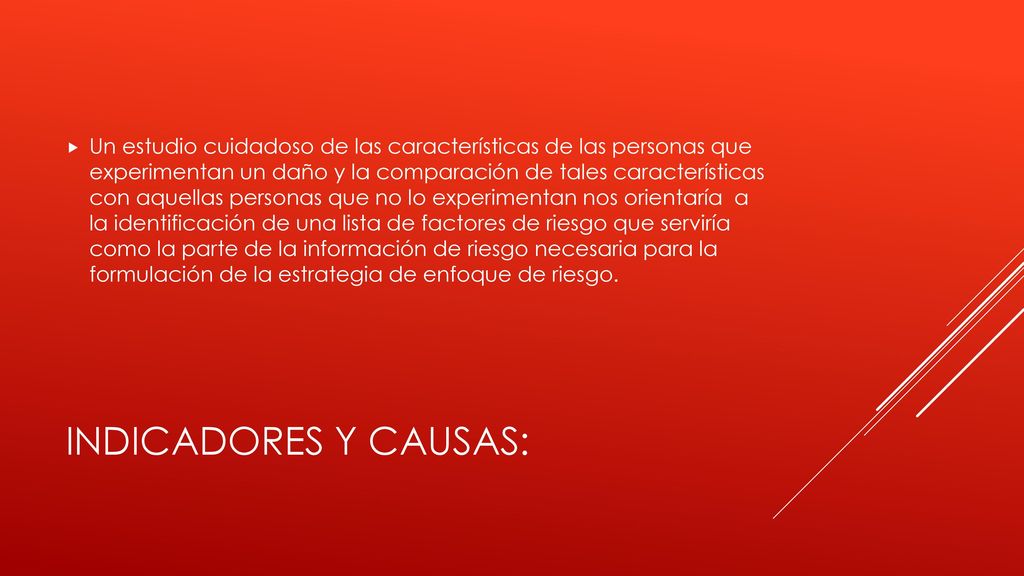 Un estudio cuidadoso de las características de las personas que experimentan un daño y la comparación de tales características con aquellas personas que no lo experimentan nos orientaría a la identificación de una lista de factores de riesgo que serviría como la parte de la información de riesgo necesaria para la formulación de la estrategia de enfoque de riesgo.