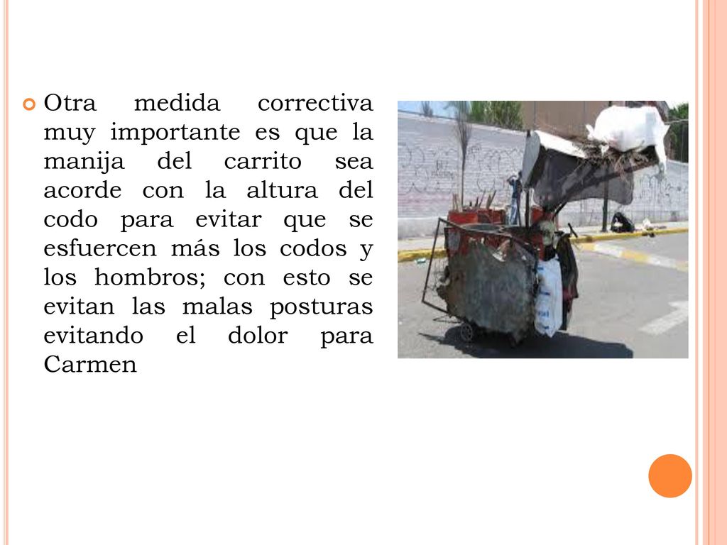 Otra medida correctiva muy importante es que la manija del carrito sea acorde con la altura del codo para evitar que se esfuercen más los codos y los hombros; con esto se evitan las malas posturas evitando el dolor para Carmen