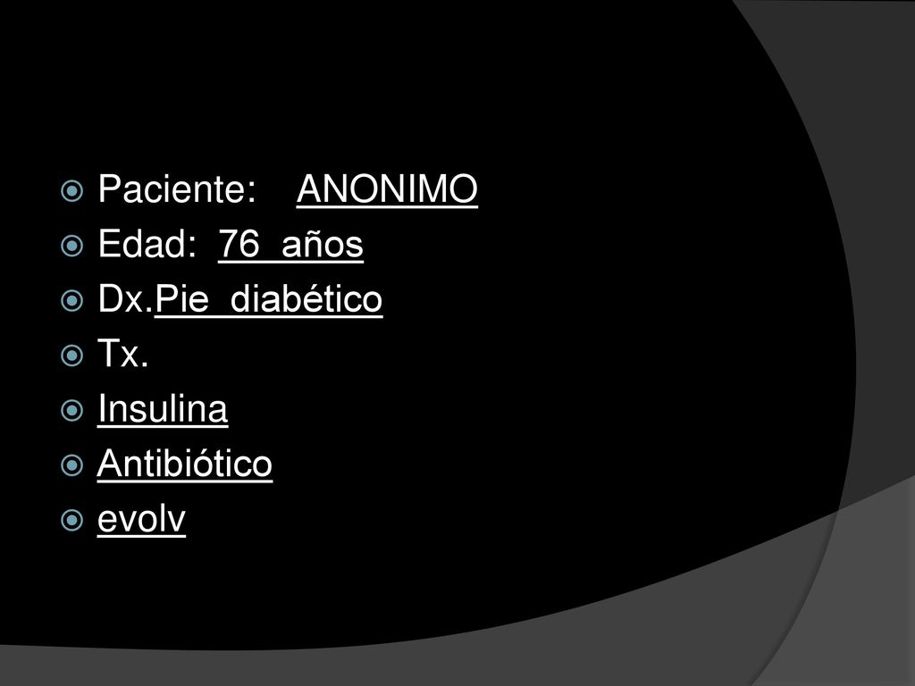 Paciente: ANONIMO Edad: 76 años Dx.Pie diabético Tx. Insulina Antibiótico evolv