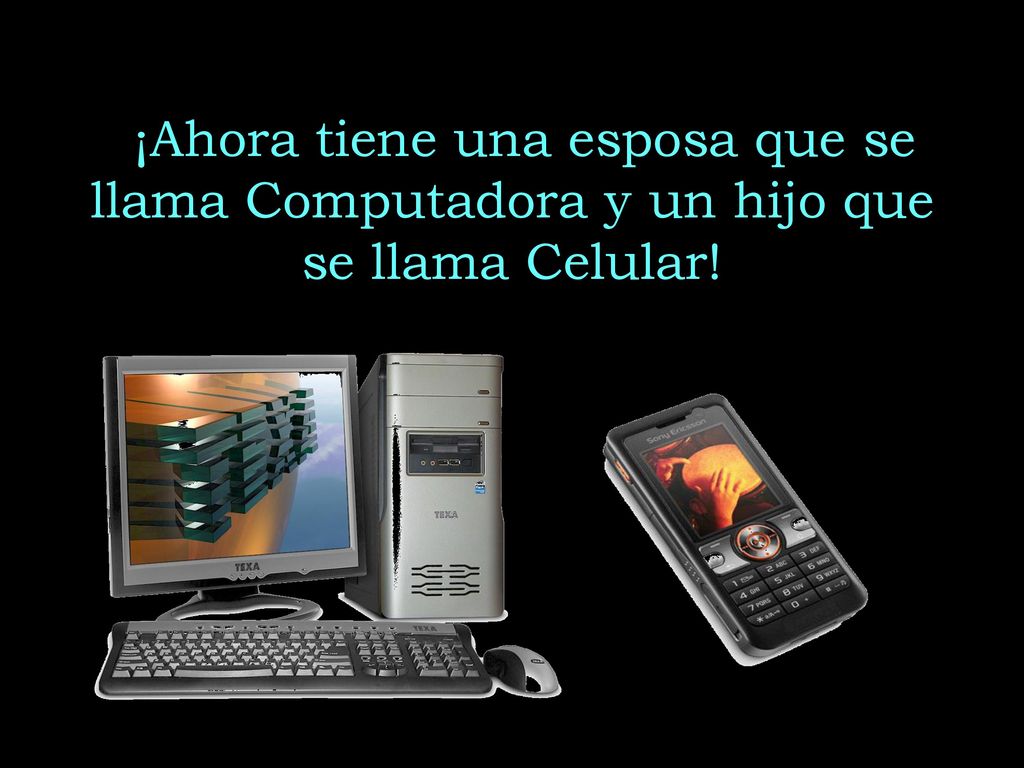 ¡Ahora tiene una esposa que se llama Computadora y un hijo que se llama Celular!
