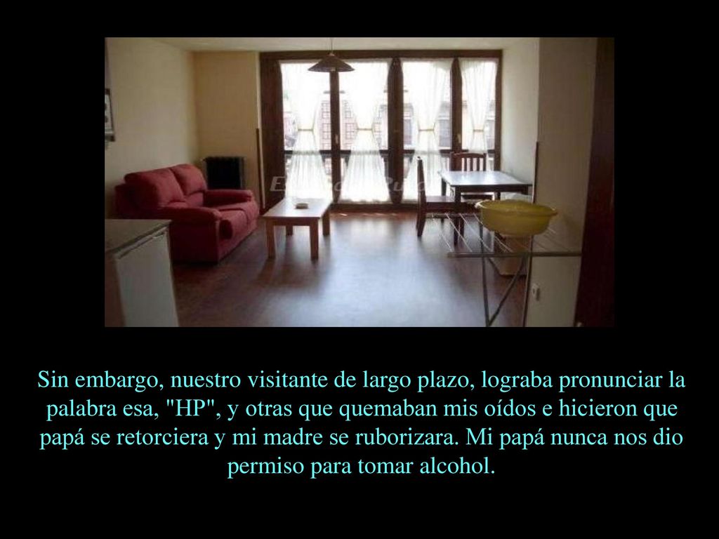 Sin embargo, nuestro visitante de largo plazo, lograba pronunciar la palabra esa, HP , y otras que quemaban mis oídos e hicieron que papá se retorciera y mi madre se ruborizara.