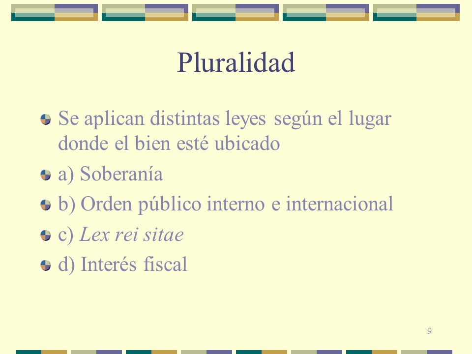 Pluralidad Se aplican distintas leyes según el lugar donde el bien esté ubicado. a) Soberanía. b) Orden público interno e internacional.