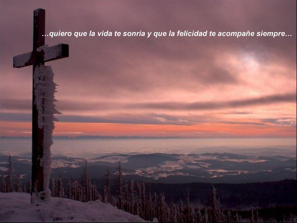 …quiero que la vida te sonría y que la felicidad te acompañe siempre…