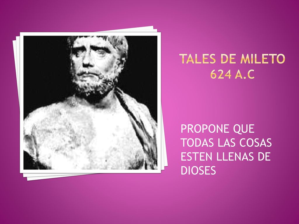 TALES DE MILETO 624 A.C PROPONE QUE TODAS LAS COSAS ESTEN LLENAS DE DIOSES