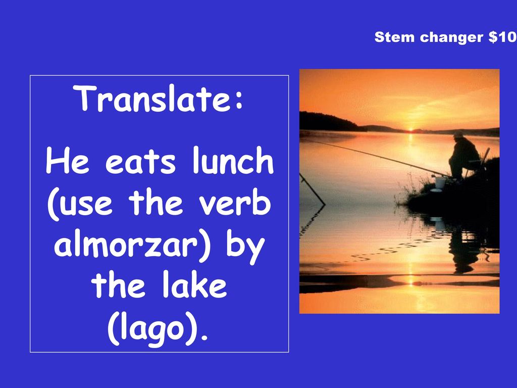 He eats lunch (use the verb almorzar) by the lake (lago).