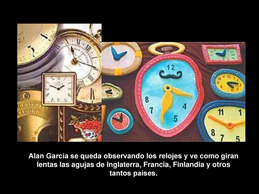 Alan García se queda observando los relojes y ve como giran lentas las agujas de Inglaterra, Francia, Finlandia y otros tantos países.