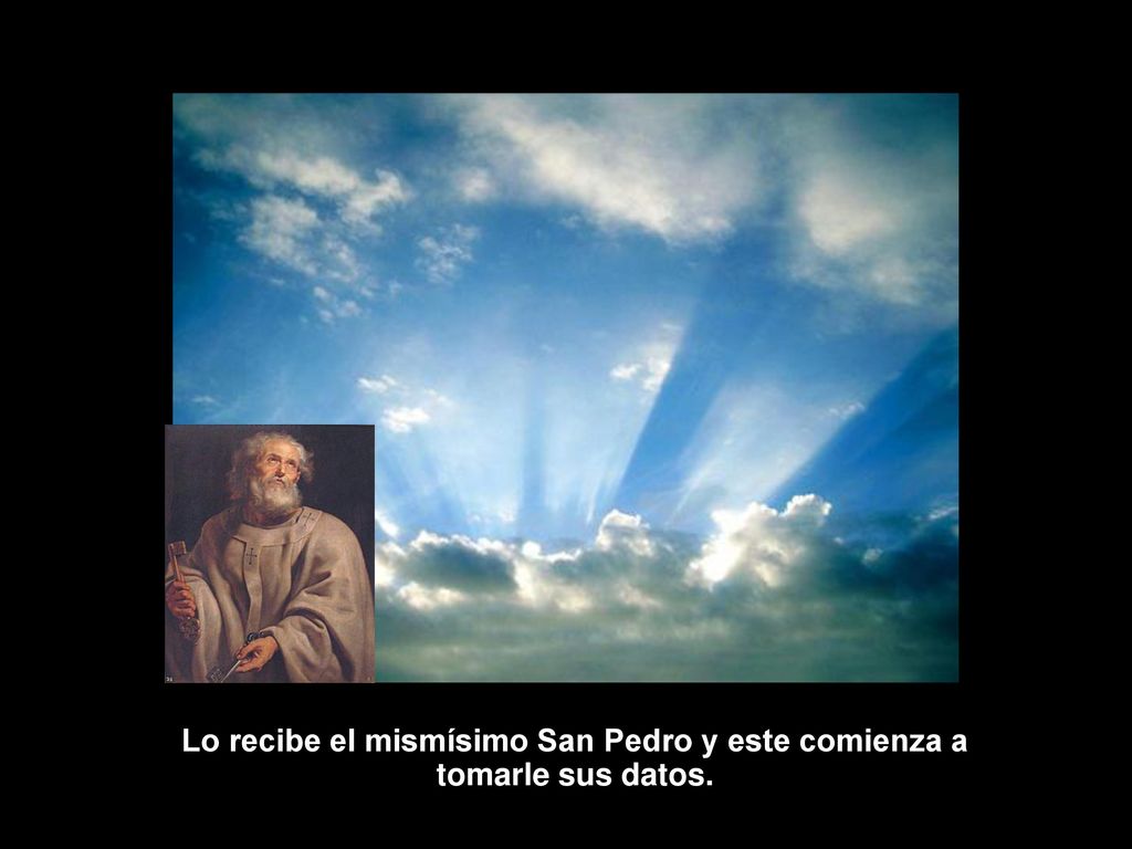 Lo recibe el mismísimo San Pedro y este comienza a tomarle sus datos.