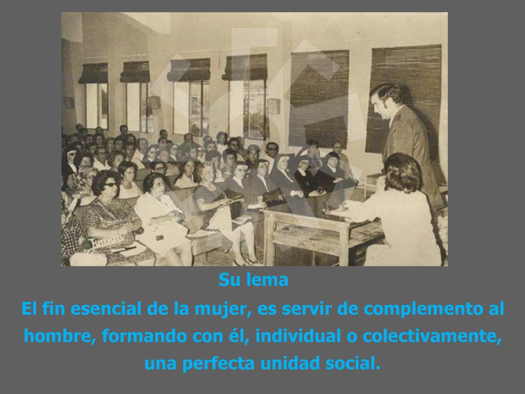 Su lema El fin esencial de la mujer, es servir de complemento al hombre, formando con él, individual o colectivamente, una perfecta unidad social.