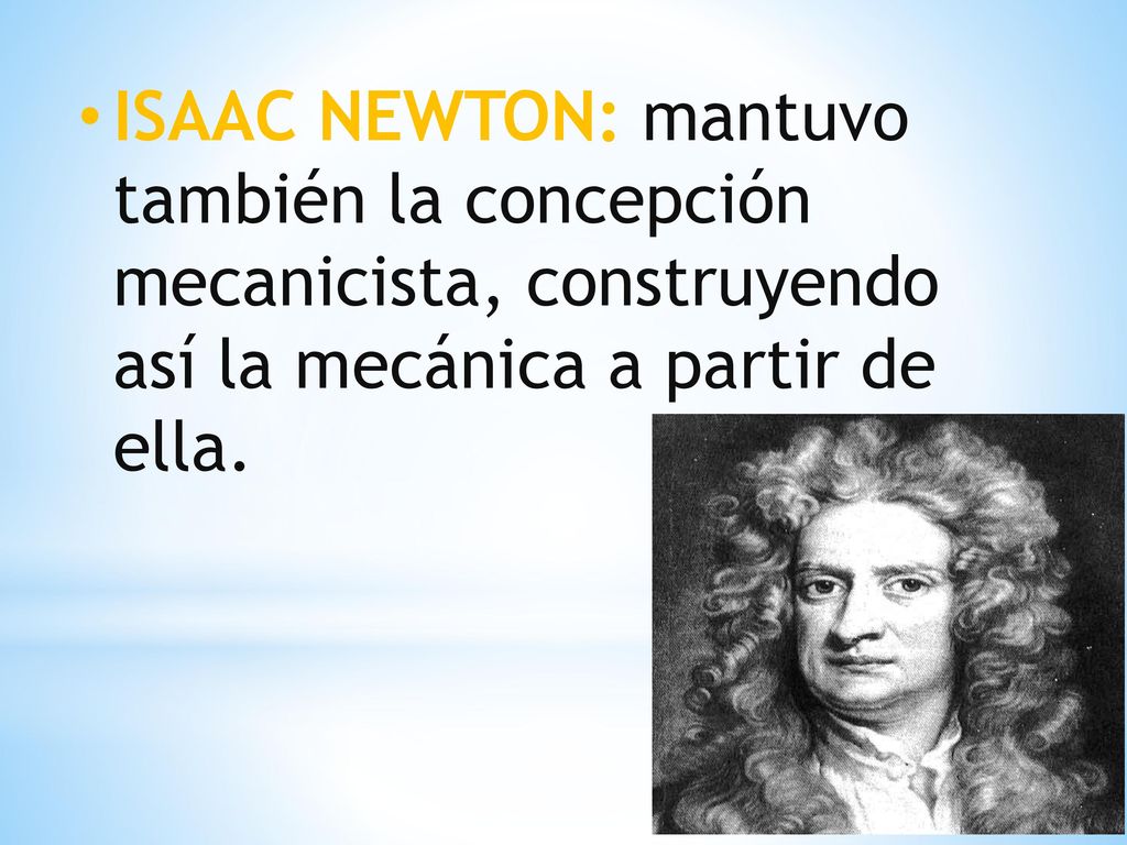 ISAAC NEWTON: mantuvo también la concepción mecanicista, construyendo así la mecánica a partir de ella.