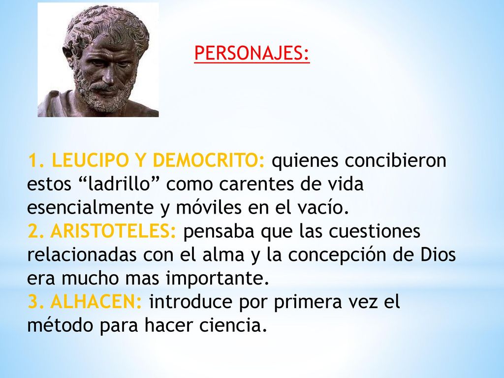 PERSONAJES: 1. LEUCIPO Y DEMOCRITO: quienes concibieron estos ladrillo como carentes de vida esencialmente y móviles en el vacío.