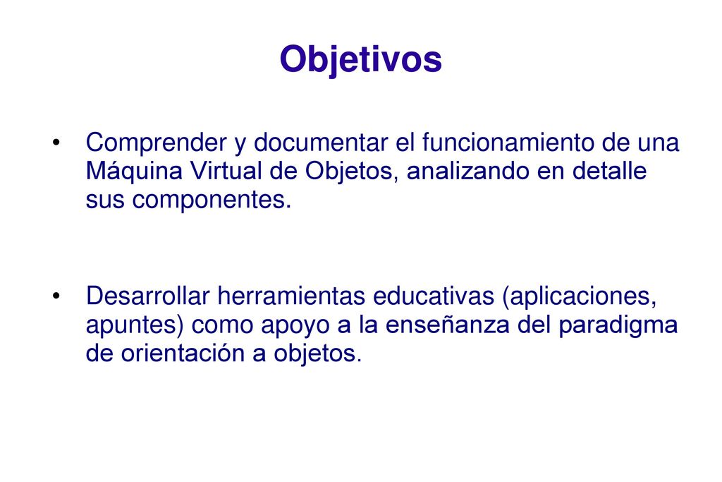 Objetivos Comprender y documentar el funcionamiento de una Máquina Virtual de Objetos, analizando en detalle sus componentes.