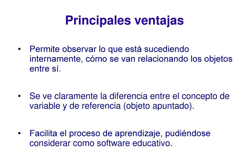 Principales ventajas Permite observar lo que está sucediendo internamente, cómo se van relacionando los objetos entre sí.