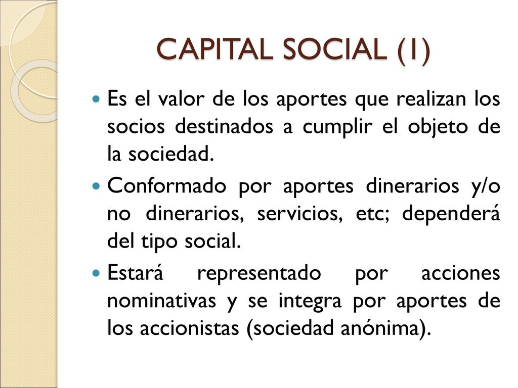 CAPITAL SOCIAL (1) Es el valor de los aportes que realizan los socios destinados a cumplir el objeto de la sociedad.