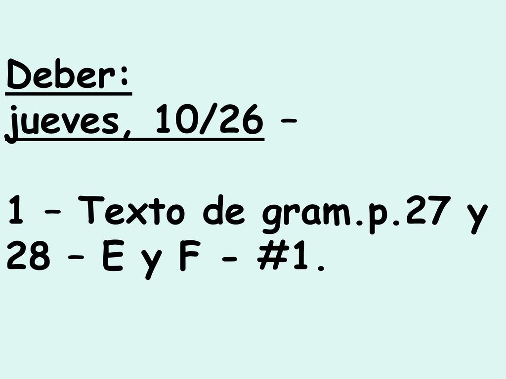 Deber: jueves, 10/26 – 1 – Texto de gram.p.27 y 28 – E y F - #1.