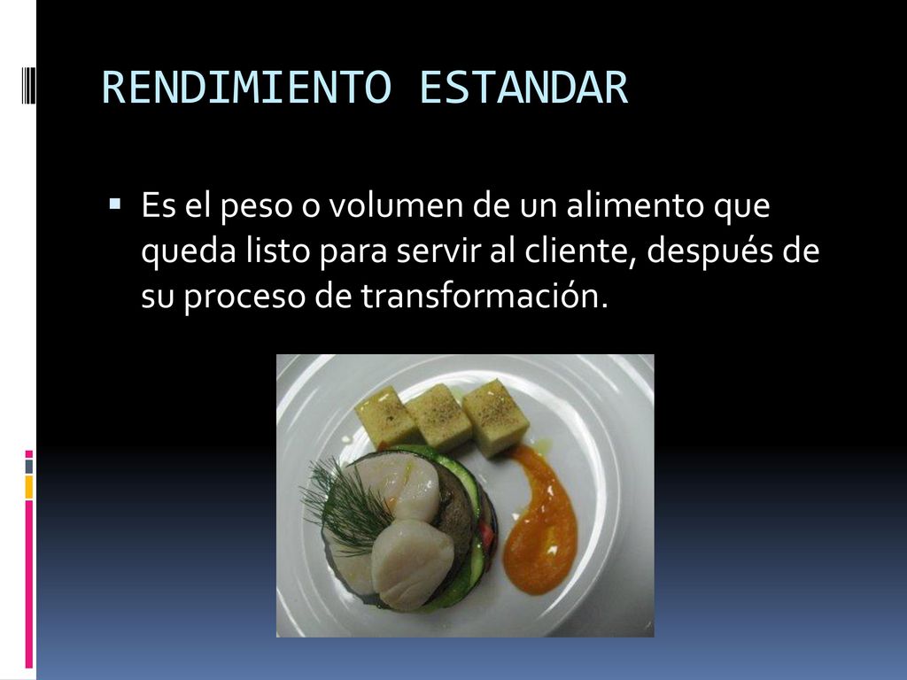 RENDIMIENTO ESTANDAR Es el peso o volumen de un alimento que queda listo para servir al cliente, después de su proceso de transformación.