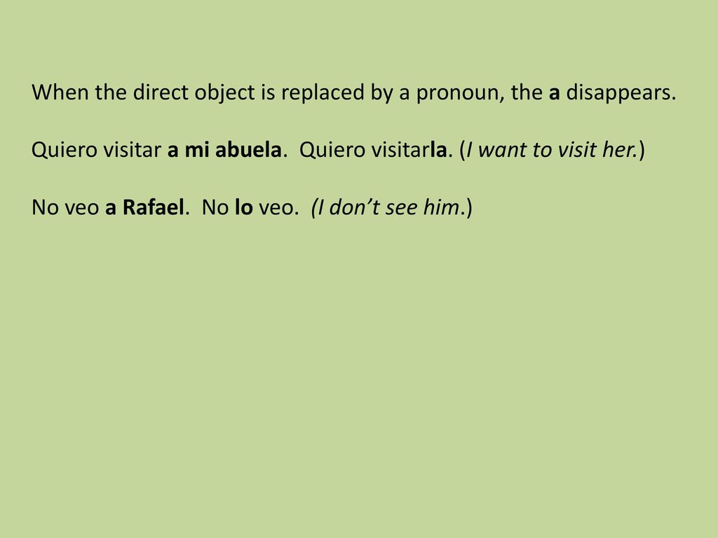 When the direct object is replaced by a pronoun, the a disappears.