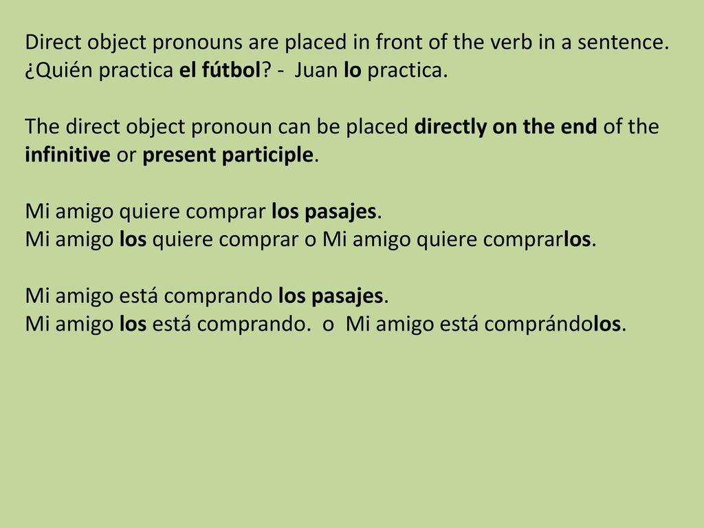 Direct object pronouns are placed in front of the verb in a sentence.
