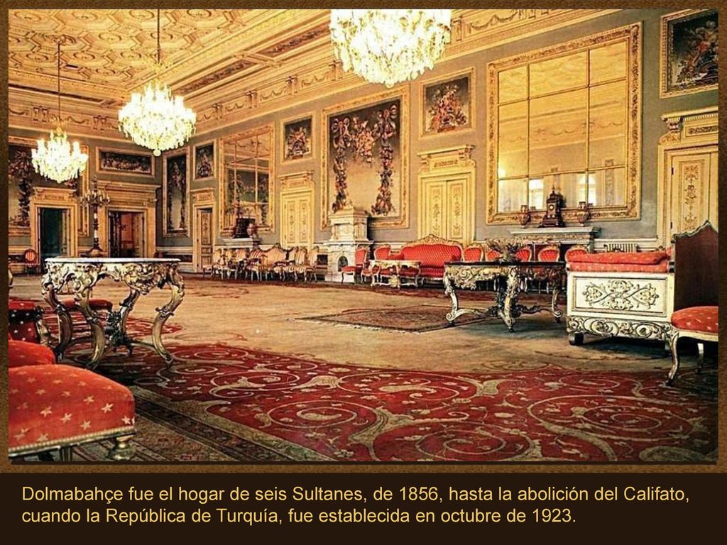 Dolmabahçe fue el hogar de seis Sultanes, de 1856, hasta la abolición del Califato, cuando la República de Turquía, fue establecida en octubre de 1923.
