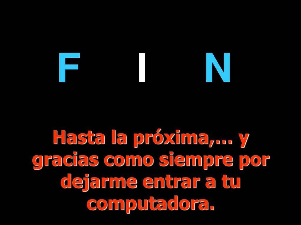 F I N Hasta la próxima,… y gracias como siempre por dejarme entrar a tu computadora. FIN