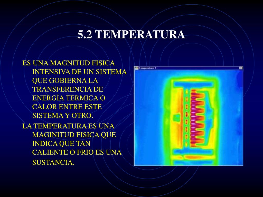 5.2 TEMPERATURA ES UNA MAGNITUD FISICA INTENSIVA DE UN SISTEMA QUE GOBIERNA LA TRANSFERENCIA DE ENERGÍA TERMICA O CALOR ENTRE ESTE SISTEMA Y OTRO.