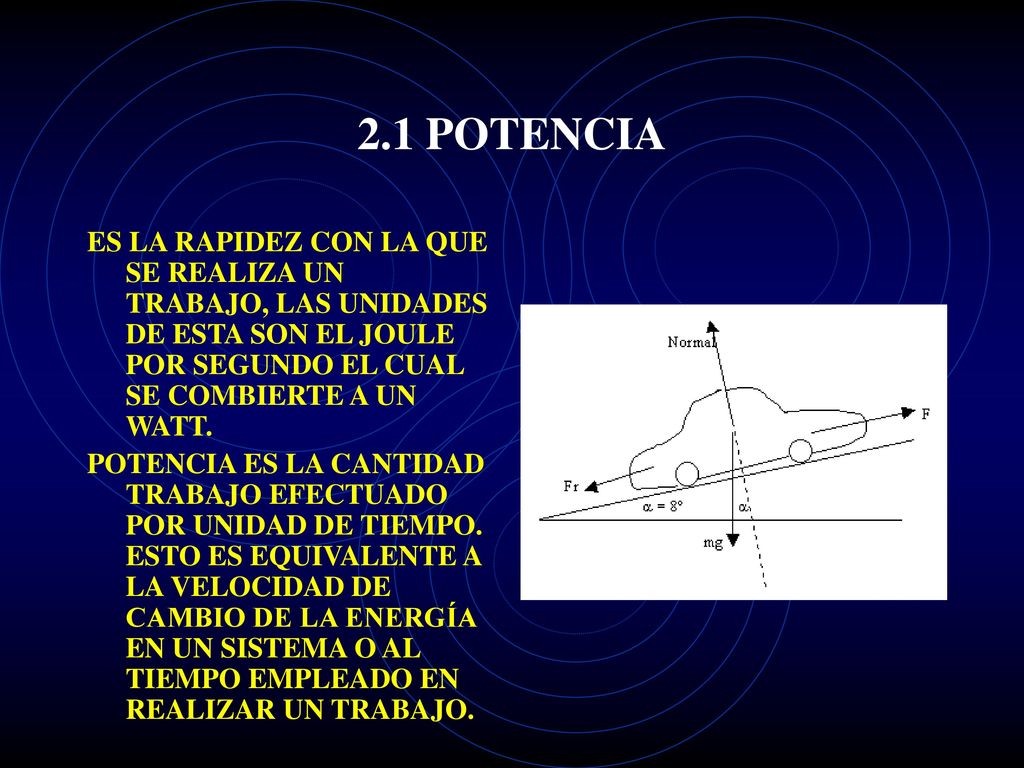 2.1 POTENCIA ES LA RAPIDEZ CON LA QUE SE REALIZA UN TRABAJO, LAS UNIDADES DE ESTA SON EL JOULE POR SEGUNDO EL CUAL SE COMBIERTE A UN WATT.