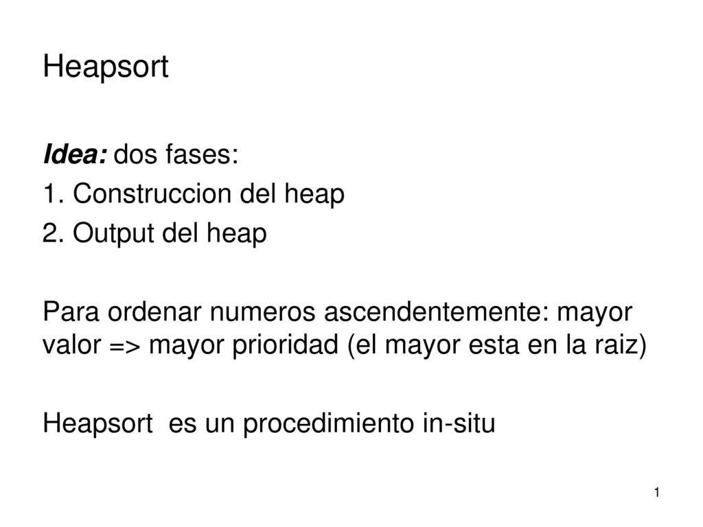 Heapsort Idea: dos fases: 1. Construccion del heap 2. Output del heap