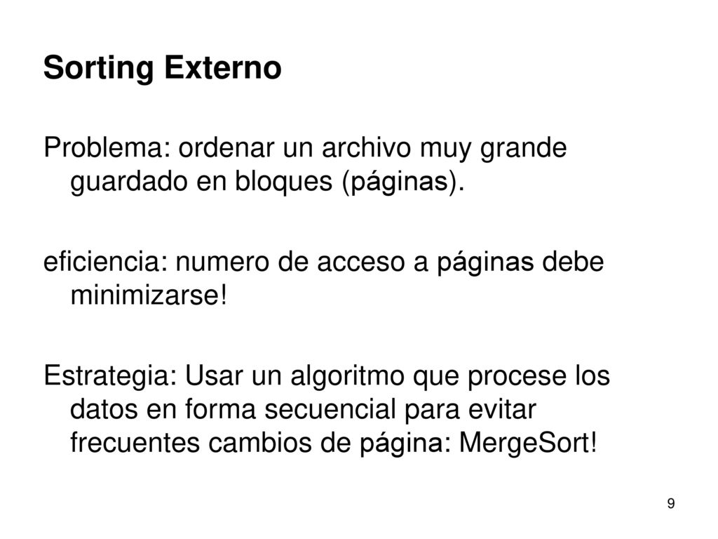 Sorting Externo Problema: ordenar un archivo muy grande guardado en bloques (páginas). eficiencia: numero de acceso a páginas debe minimizarse!