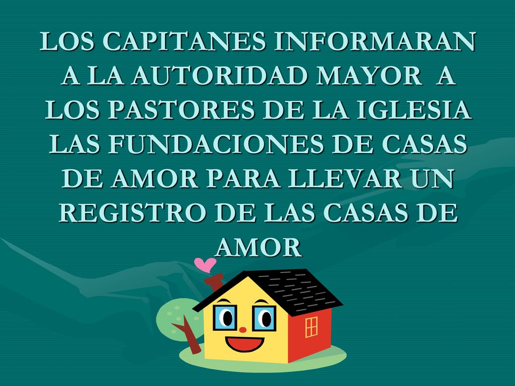 LOS CAPITANES INFORMARAN A LA AUTORIDAD MAYOR A LOS PASTORES DE LA IGLESIA LAS FUNDACIONES DE CASAS DE AMOR PARA LLEVAR UN REGISTRO DE LAS CASAS DE AMOR
