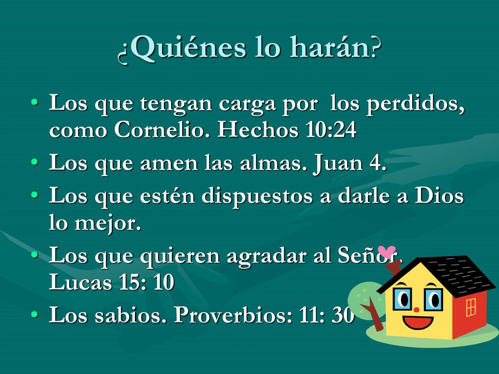 ¿Quiénes lo harán Los que tengan carga por los perdidos, como Cornelio. Hechos 10:24. Los que amen las almas. Juan 4.