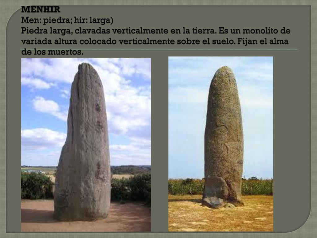 MENHIR Men: piedra; hir: larga) Piedra larga, clavadas verticalmente en la tierra.
