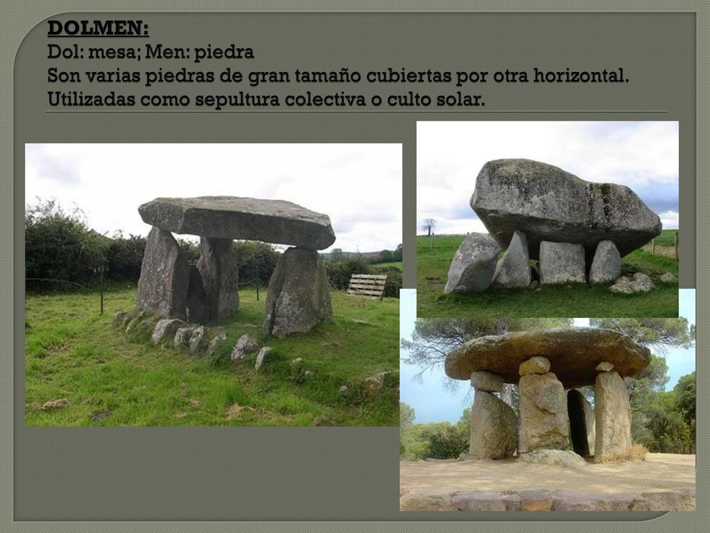 DOLMEN: Dol: mesa; Men: piedra Son varias piedras de gran tamaño cubiertas por otra horizontal.