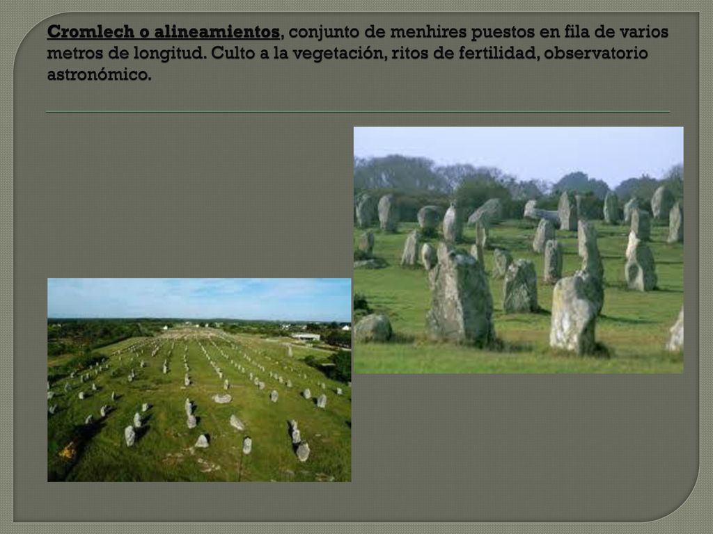Cromlech o alineamientos, conjunto de menhires puestos en fila de varios metros de longitud.