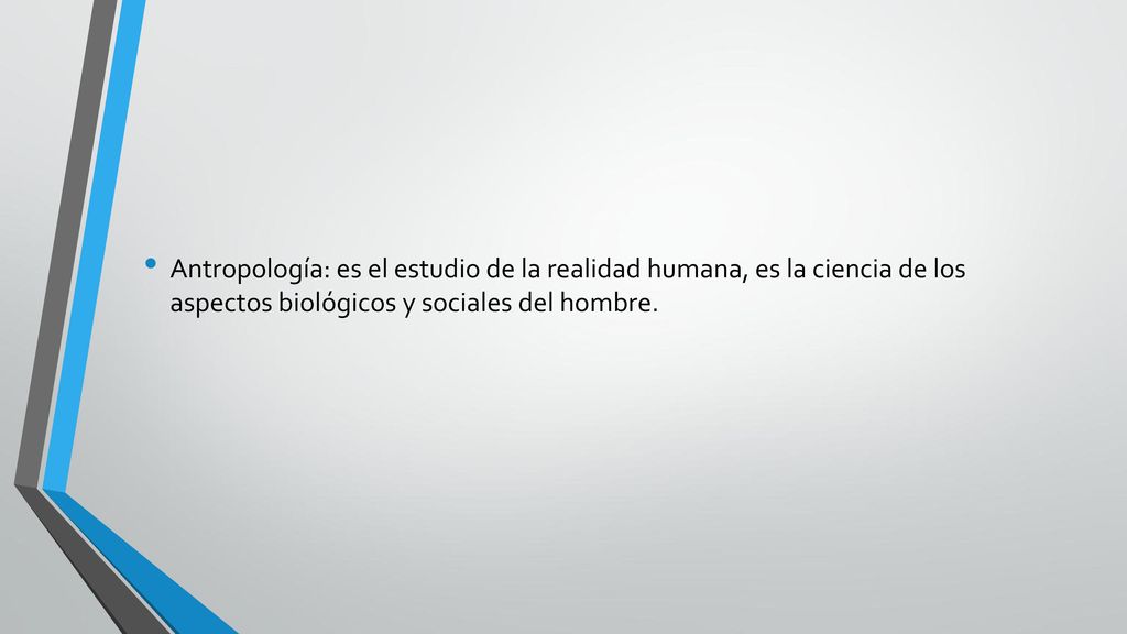 Antropología: es el estudio de la realidad humana, es la ciencia de los aspectos biológicos y sociales del hombre.