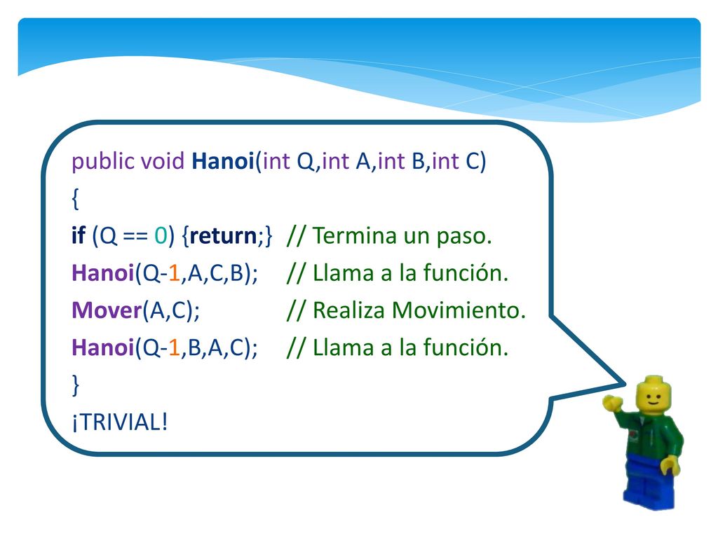 public void Hanoi(int Q,int A,int B,int C) { if (Q == 0) {return;} // Termina un paso.