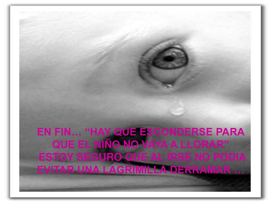 EN FIN HAY QUE ESCONDERSE PARA QUE EL NIÑO NO VAYA A LLORAR ESTOY SEGURO QUE AL IRSE NO PODIA EVITAR UNA LAGRIMILLA DERRAMAR …
